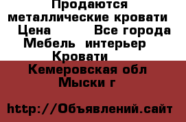 Продаются металлические кровати  › Цена ­ 100 - Все города Мебель, интерьер » Кровати   . Кемеровская обл.,Мыски г.